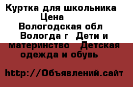 Куртка для школьника. › Цена ­ 800 - Вологодская обл., Вологда г. Дети и материнство » Детская одежда и обувь   